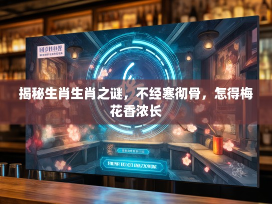 揭秘生肖生肖之谜，不经寒彻骨，怎得梅花香浓长