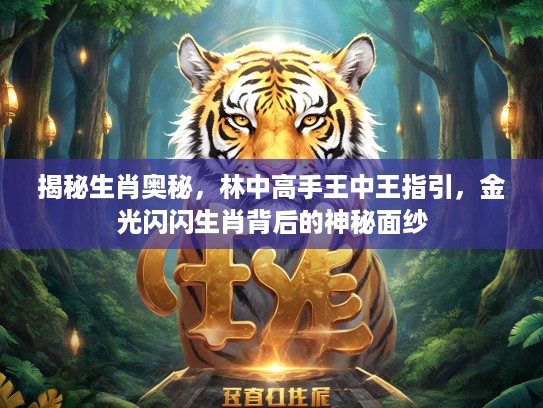 揭秘生肖奥秘，林中高手王中王指引，金光闪闪生肖背后的神秘面纱