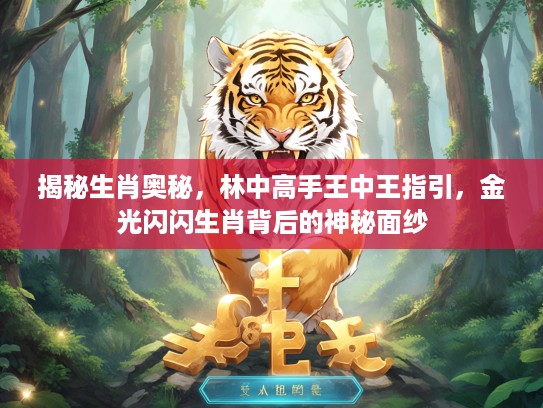 揭秘生肖奥秘，林中高手王中王指引，金光闪闪生肖背后的神秘面纱