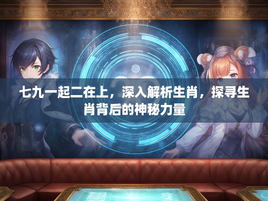 七九一起二在上，深入解析生肖，探寻生肖背后的神秘力量