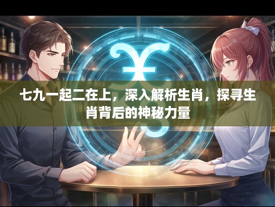 七九一起二在上，深入解析生肖，探寻生肖背后的神秘力量
