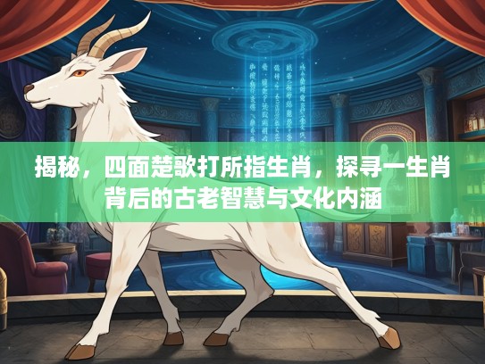 揭秘，四面楚歌打所指生肖，探寻一生肖背后的古老智慧与文化内涵