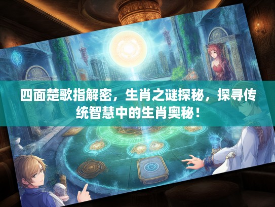 四面楚歌指解密，生肖之谜探秘，探寻传统智慧中的生肖奥秘！