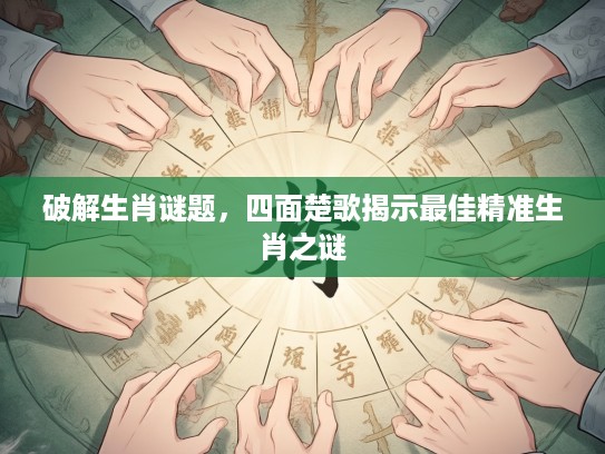 破解生肖谜题，四面楚歌揭示最佳精准生肖之谜
