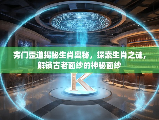 旁门歪道揭秘生肖奥秘，探索生肖之谜，解锁古老面纱的神秘面纱