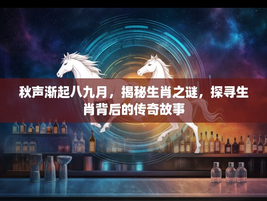 秋声渐起八九月，揭秘生肖之谜，探寻生肖背后的传奇故事
