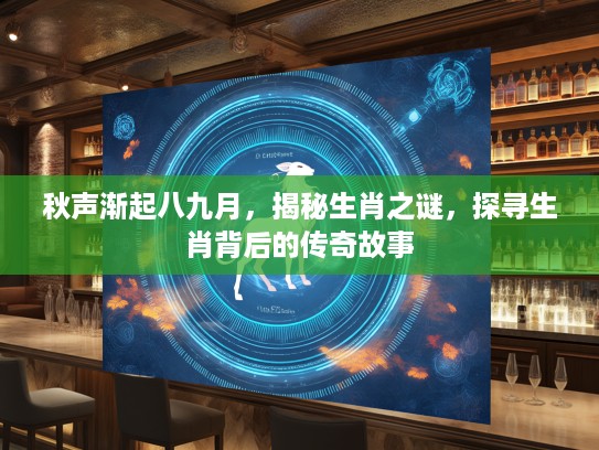 秋声渐起八九月，揭秘生肖之谜，探寻生肖背后的传奇故事