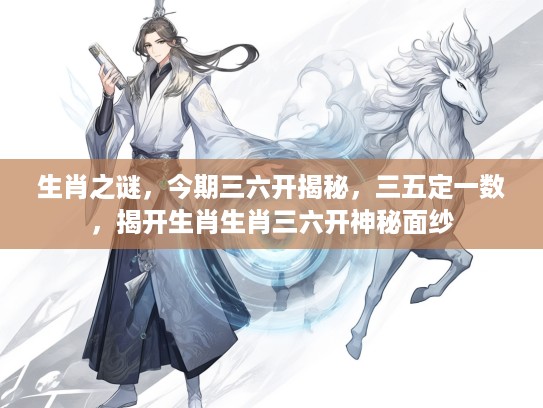 生肖之谜，今期三六开揭秘，三五定一数，揭开生肖生肖三六开神秘面纱