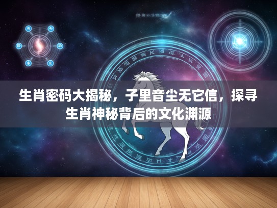 生肖密码大揭秘，子里音尘无它信，探寻生肖神秘背后的文化渊源