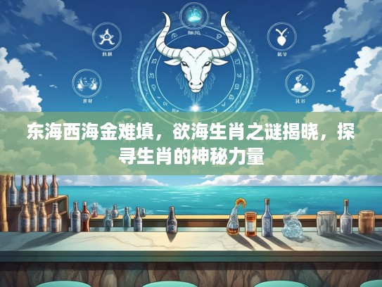 东海西海金难填，欲海生肖之谜揭晓，探寻生肖的神秘力量