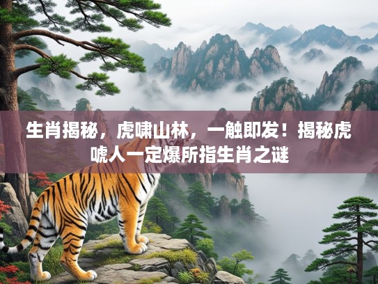 生肖揭秘，虎啸山林，一触即发！揭秘虎唬人一定爆所指生肖之谜