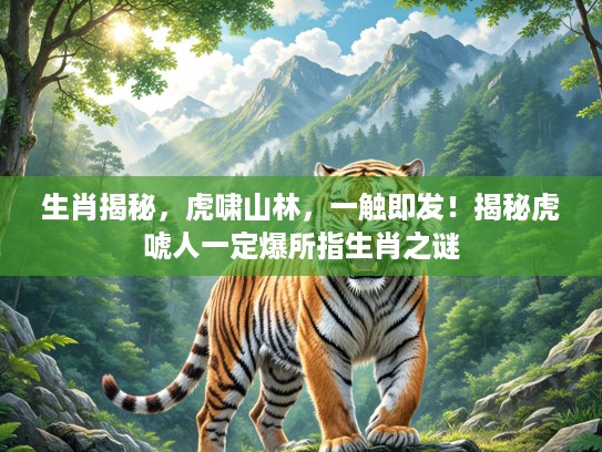 生肖揭秘，虎啸山林，一触即发！揭秘虎唬人一定爆所指生肖之谜