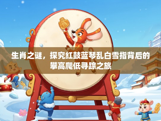 生肖之谜，探究红鼓蓝琴乱白雪指背后的攀高爬低寻踪之旅