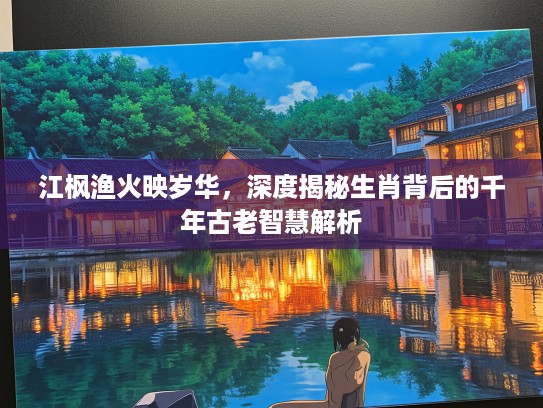 江枫渔火映岁华，深度揭秘生肖背后的千年古老智慧解析