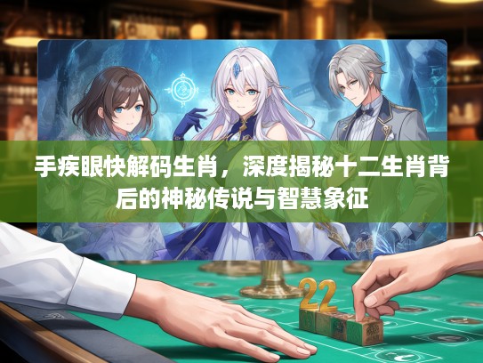 手疾眼快解码生肖，深度揭秘十二生肖背后的神秘传说与智慧象征