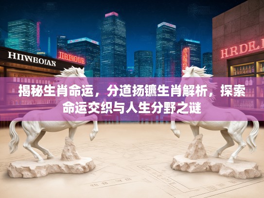揭秘生肖命运，分道扬镳生肖解析，探索命运交织与人生分野之谜