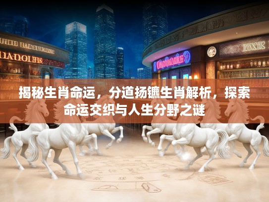 揭秘生肖命运，分道扬镳生肖解析，探索命运交织与人生分野之谜