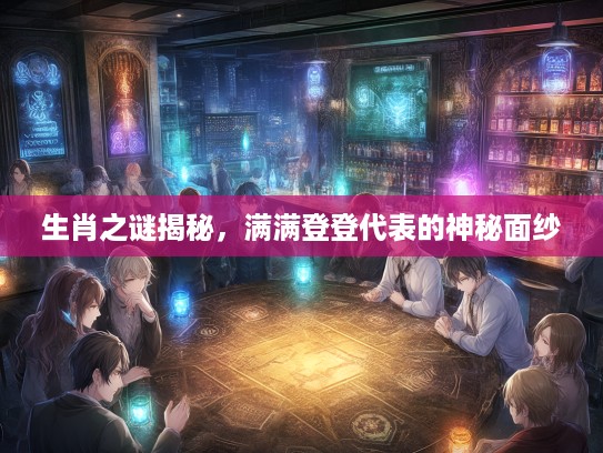 生肖之谜揭秘，满满登登代表的神秘面纱