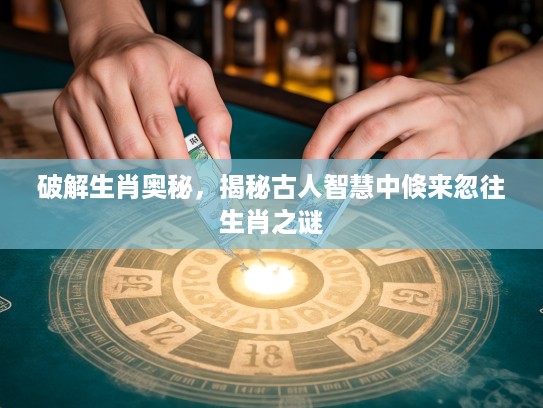 破解生肖奥秘，揭秘古人智慧中倏来忽往生肖之谜