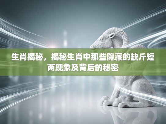 生肖揭秘，揭秘生肖中那些隐藏的缺斤短两现象及背后的秘密