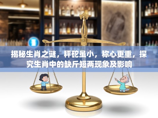 揭秘生肖之谜，秤砣虽小，称心更重，探究生肖中的缺斤短两现象及影响