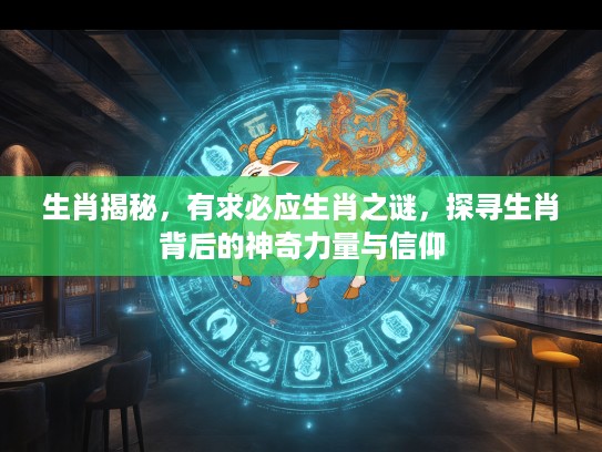 生肖揭秘，有求必应生肖之谜，探寻生肖背后的神奇力量与信仰