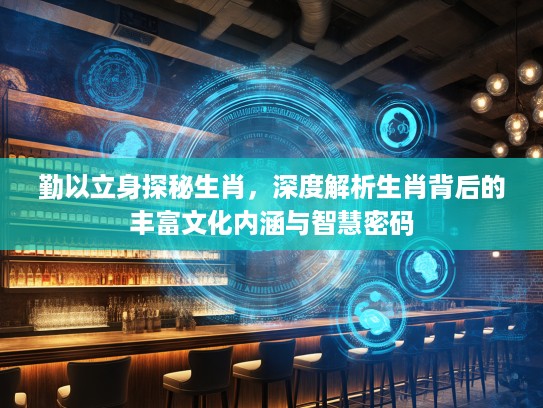 勤以立身探秘生肖，深度解析生肖背后的丰富文化内涵与智慧密码