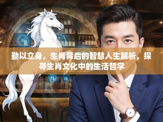 勤以立身，生肖背后的智慧人生解析，探寻生肖文化中的生活哲学