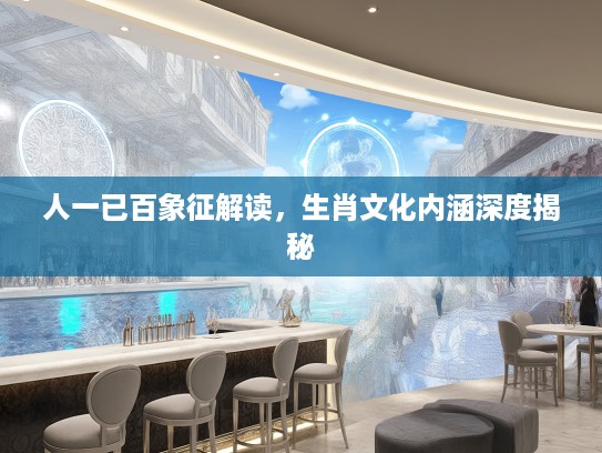 人一已百象征解读，生肖文化内涵深度揭秘