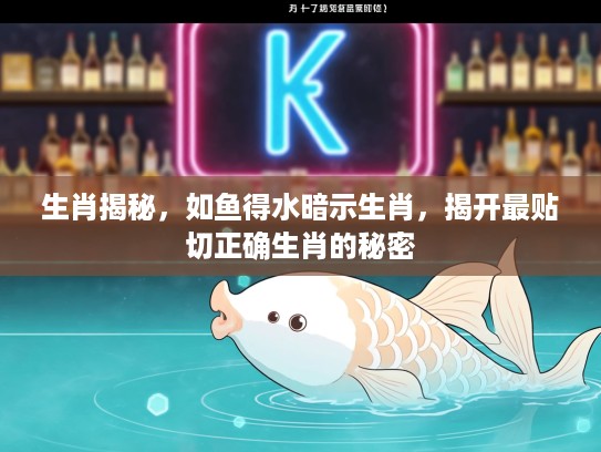 生肖揭秘，如鱼得水暗示生肖，揭开最贴切正确生肖的秘密