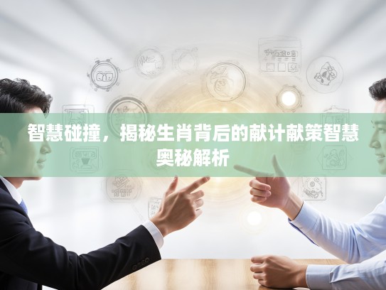 智慧碰撞，揭秘生肖背后的献计献策智慧奥秘解析
