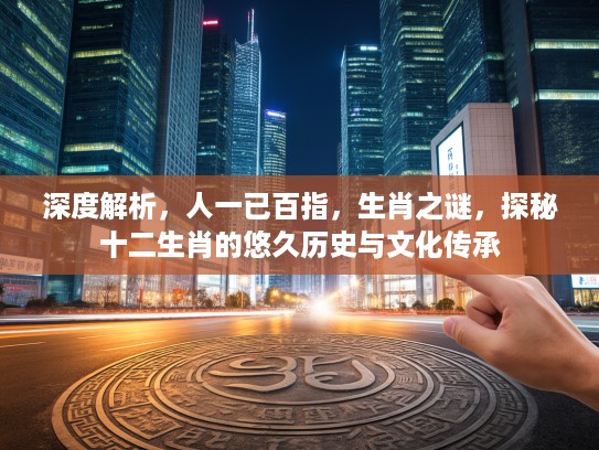 深度解析，人一已百指，生肖之谜，探秘十二生肖的悠久历史与文化传承