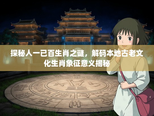 探秘人一已百生肖之谜，解码本地古老文化生肖象征意义揭秘