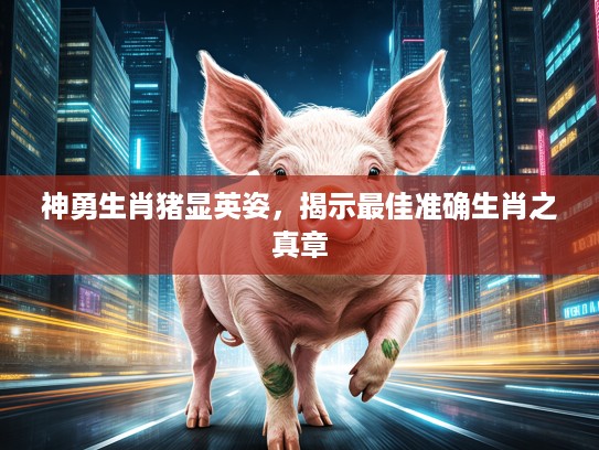 神勇生肖猪显英姿，揭示最佳准确生肖之真章