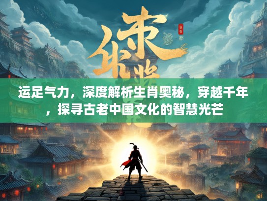 运足气力，深度解析生肖奥秘，穿越千年，探寻古老中国文化的智慧光芒