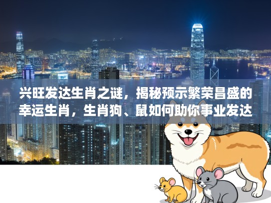 兴旺发达生肖之谜，揭秘预示繁荣昌盛的幸运生肖，生肖狗、鼠如何助你事业发达