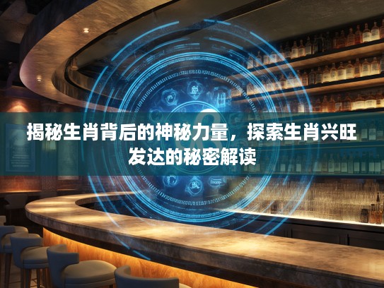 揭秘生肖背后的神秘力量，探索生肖兴旺发达的秘密解读
