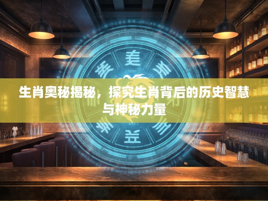 生肖奥秘揭秘，探究生肖背后的历史智慧与神秘力量