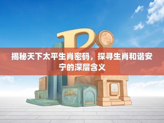 揭秘天下太平生肖密码，探寻生肖和谐安宁的深层含义