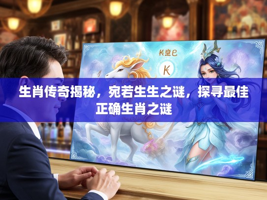 生肖传奇揭秘，宛若生生之谜，探寻最佳正确生肖之谜
