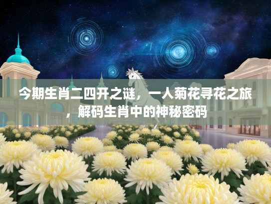 今期生肖二四开之谜，一人菊花寻花之旅，解码生肖中的神秘密码