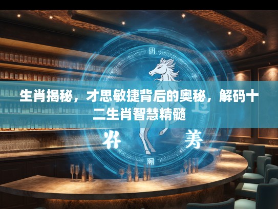 生肖揭秘，才思敏捷背后的奥秘，解码十二生肖智慧精髓