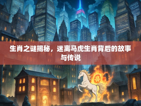 生肖之谜揭秘，迷离马虎生肖背后的故事与传说