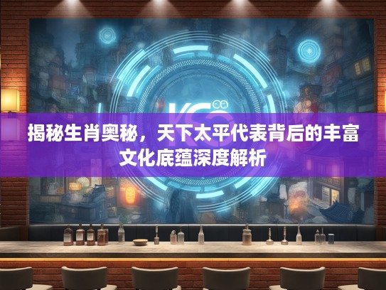 揭秘生肖奥秘，天下太平代表背后的丰富文化底蕴深度解析