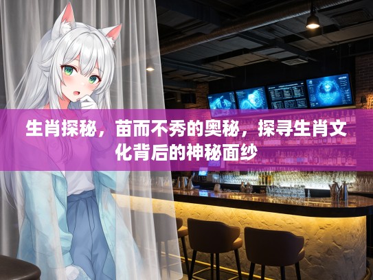 生肖探秘，苗而不秀的奥秘，探寻生肖文化背后的神秘面纱