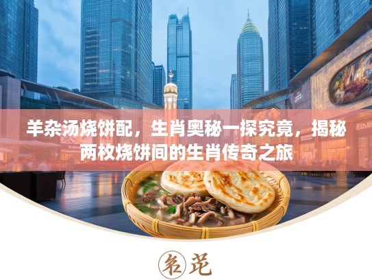 羊杂汤烧饼配，生肖奥秘一探究竟，揭秘两枚烧饼间的生肖传奇之旅