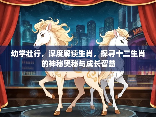 幼学壮行，深度解读生肖，探寻十二生肖的神秘奥秘与成长智慧
