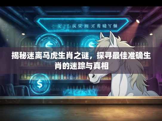 揭秘迷离马虎生肖之谜，探寻最佳准确生肖的迷踪与真相