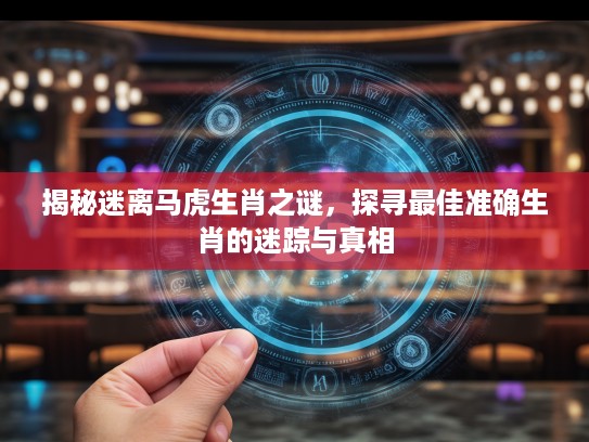 揭秘迷离马虎生肖之谜，探寻最佳准确生肖的迷踪与真相