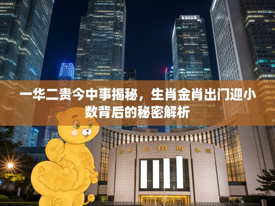 一华二贵今中事揭秘，生肖金肖出门迎小数背后的秘密解析